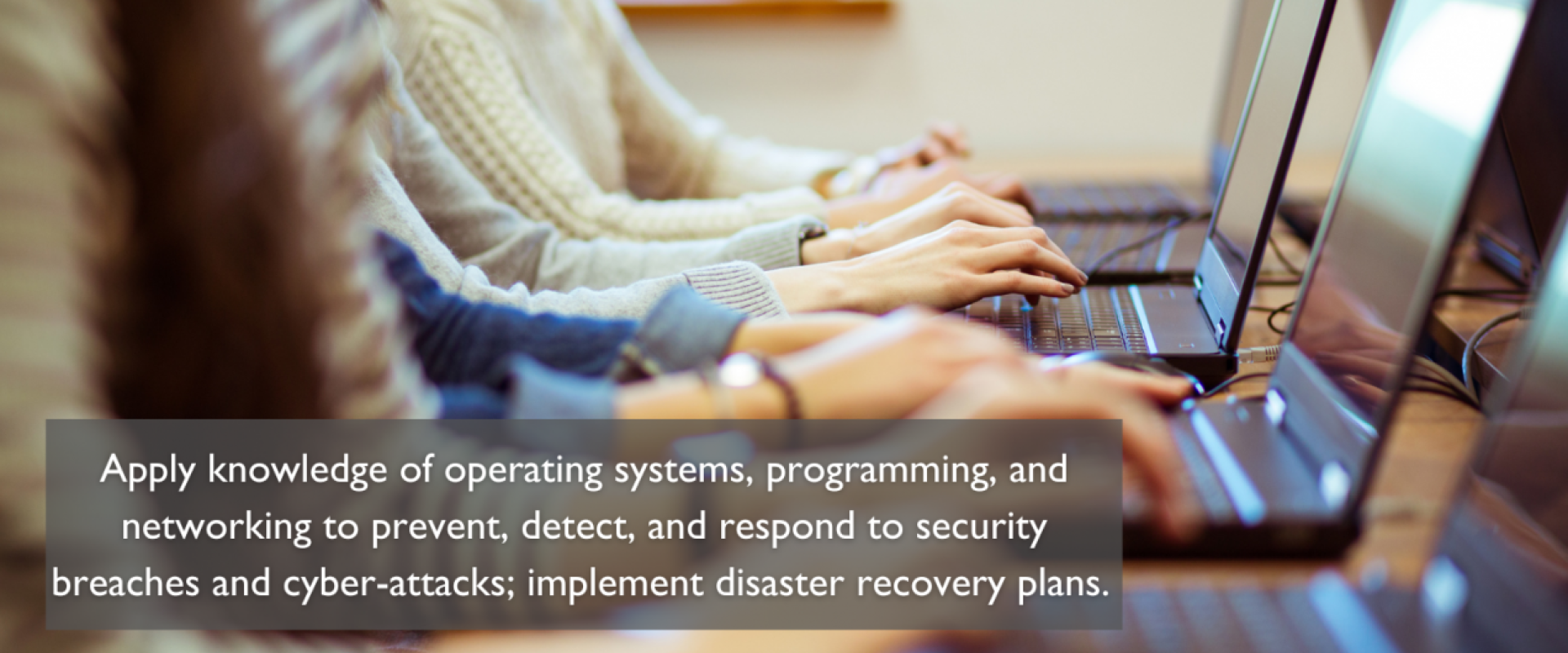 Image of four people on computers with an overlay text saying "Apply knowledge of operating systems, programing and networking to prevent, detect and respond to security breaches and cyberattacks; implement disaster recovery plans."